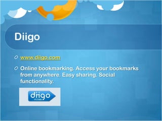 Diigo
 www.diigo.com

 Online bookmarking. Access your bookmarks
 from anywhere. Easy sharing. Social
 functionality.
 