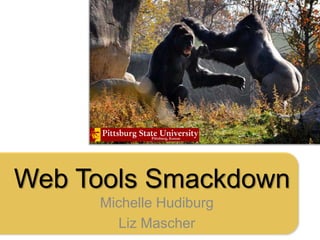 Web Tools Smackdown
     Michelle Hudiburg
       Liz Mascher
 