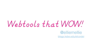 Webtools that WOW! 
@elliemellie 
blogs.ksbe.edu/elcordei 
 
