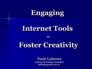 Engaging  Internet Tools  to    Foster Creativity   Paula Ledesma Learning Technology Consultant [email_address]   