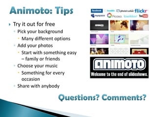    Try it out for free
    ◦ Pick your background
       Many different options
    ◦ Add your photos
       Start with something easy
        – family or friends
    ◦ Choose your music
       Something for every
        occasion
    ◦ Share with anybody
 