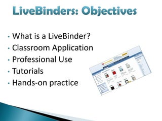 • What is a LiveBinder?
• Classroom Application
• Professional Use
• Tutorials
• Hands-on practice
 