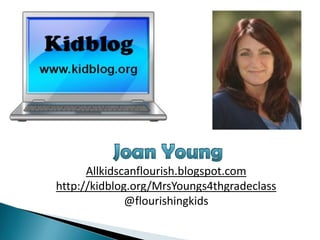 Allkidscanflourish.blogspot.com
http://kidblog.org/MrsYoungs4thgradeclass
              @flourishingkids
 