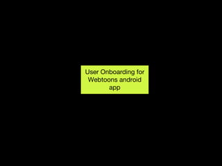 User Onboarding for
Webtoons android
app
 