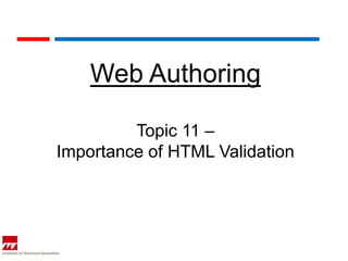 Web Authoring

         Topic 11 –
Importance of HTML Validation
 