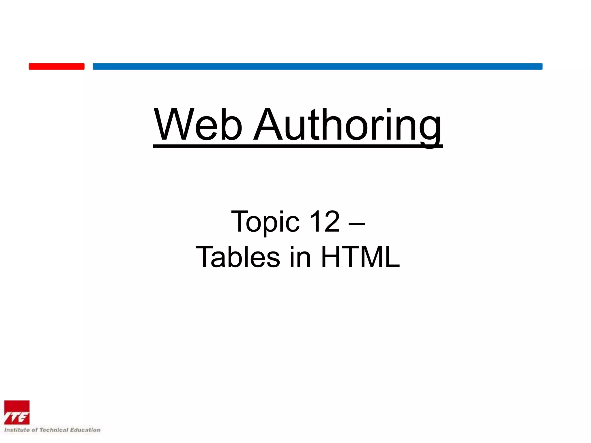 Web Authoring

   Topic 12 –
 Tables in HTML
 