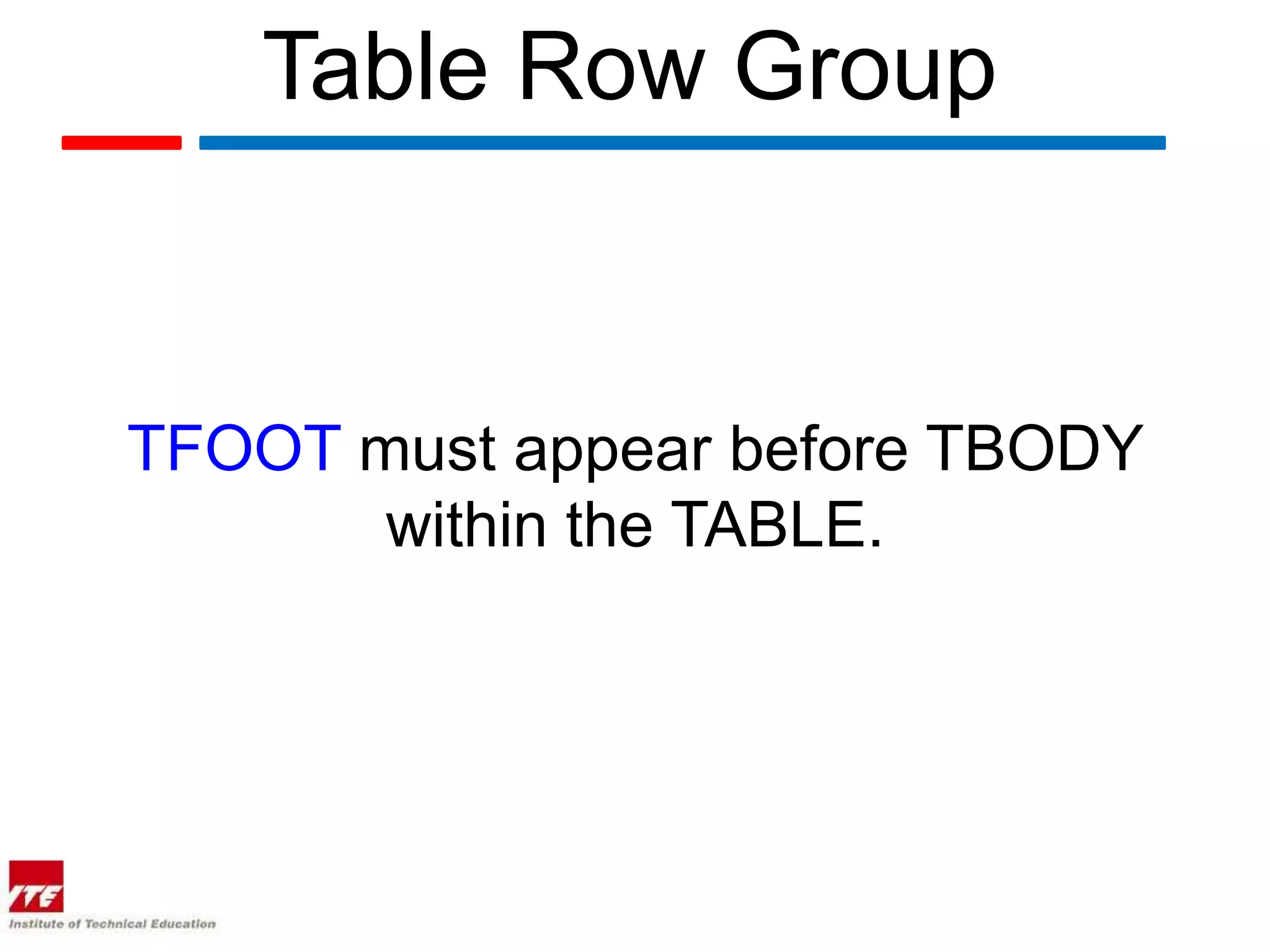 Table Row Group


TFOOT must appear before TBODY
       within the TABLE.
 