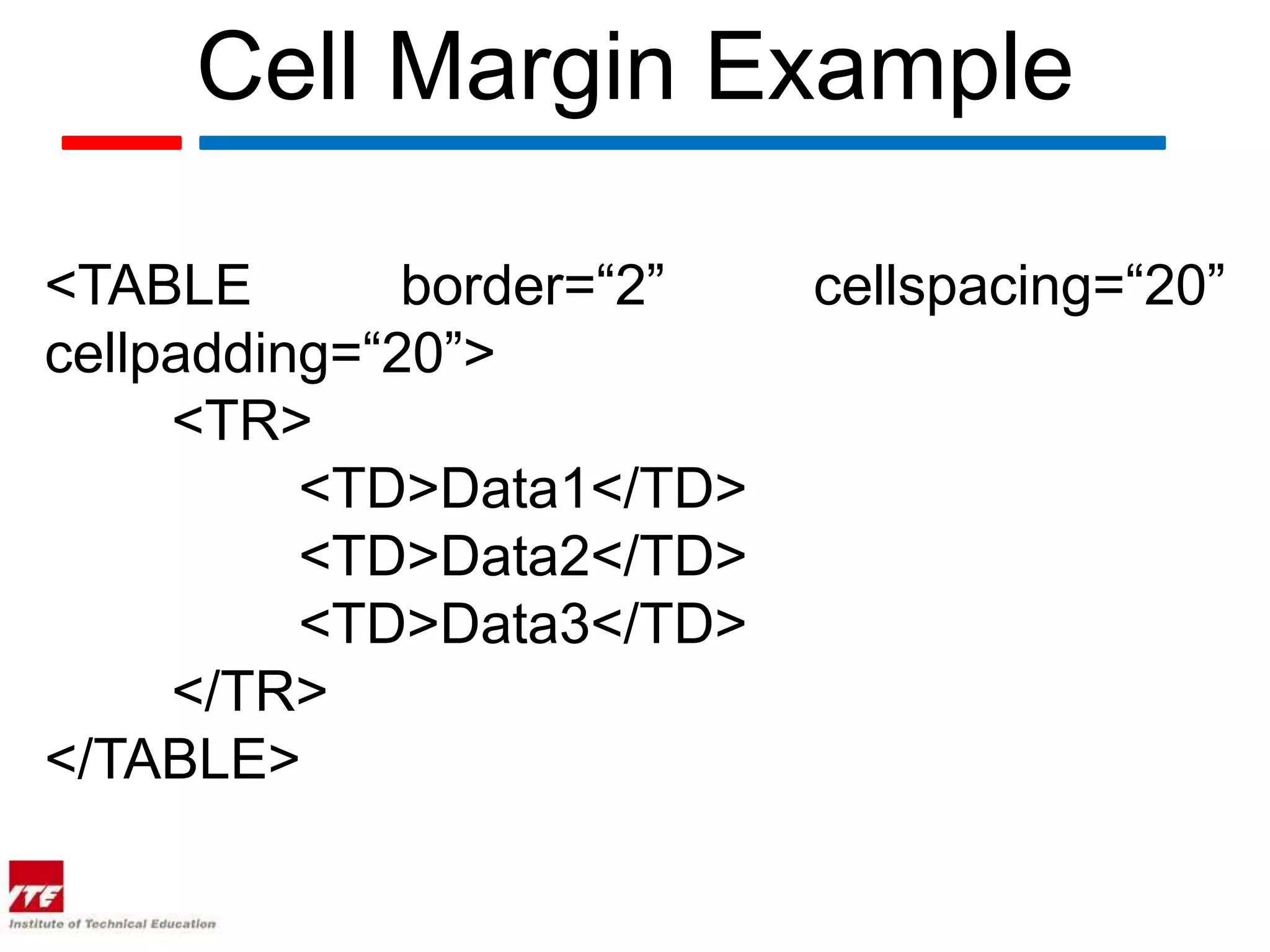 Cell Margin Example

<TABLE        border=“2”   cellspacing=“20”
cellpadding=“20”>
     <TR>
          <TD>Data1</TD>
          <TD>Data2</TD>
          <TD>Data3</TD>
     </TR>
</TABLE>
 