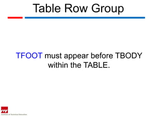 Table Row Group


TFOOT must appear before TBODY
       within the TABLE.
 