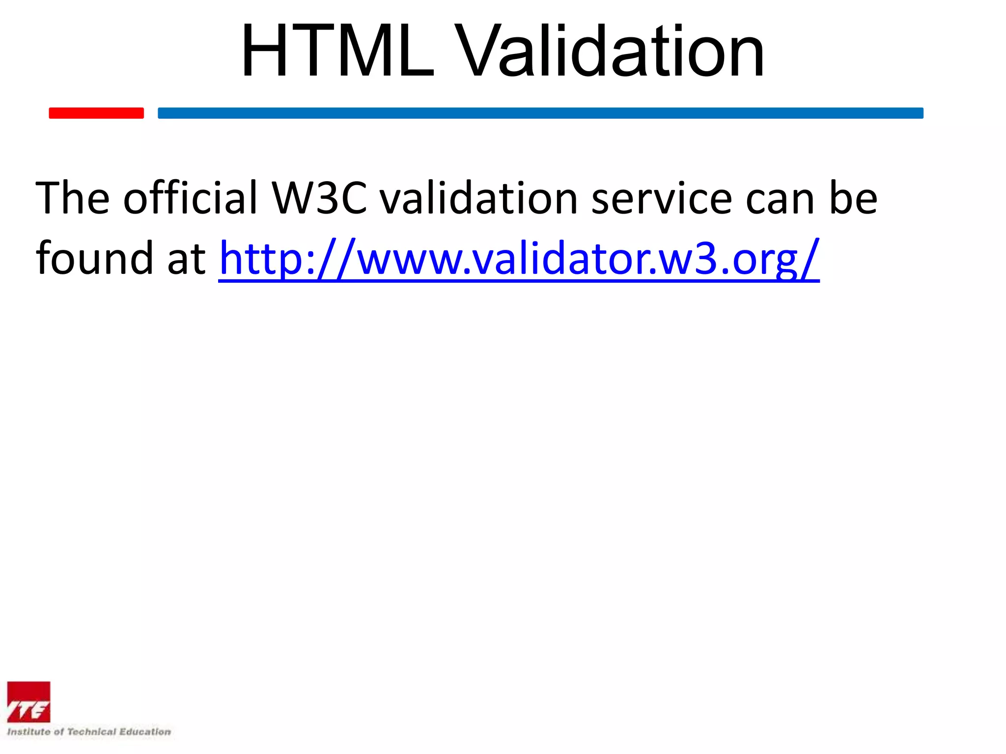 HTML Validation
The official W3C validation service can be
found at http://www.validator.w3.org/
 