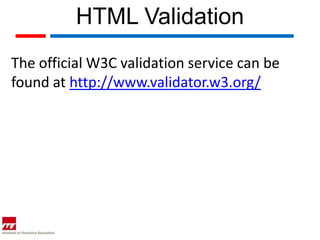 HTML Validation
The official W3C validation service can be
found at http://www.validator.w3.org/
 