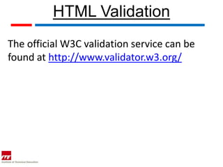 HTML Validation
The official W3C validation service can be
found at http://www.validator.w3.org/
 