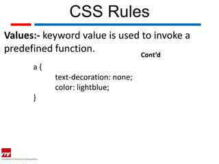 CSS Rules
Values:- keyword value is used to invoke a
predefined function.           Cont’d
      a{
           text-decoration: none;
           color: lightblue;
      }
 