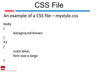 CSS File
An example of a CSS file – mystyle.css
body
{
       background:brown
}
h1
{
       color:blue;
       font-size:x-large
}
 