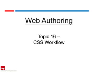 Web Authoring

   Topic 16 –
  CSS Workflow
 
