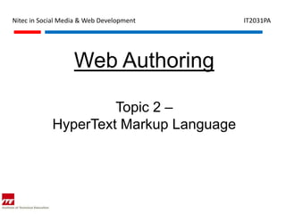 Nitec in Social Media & Web Development   IT2031PA




                   Web Authoring

                     Topic 2 –
            HyperText Markup Language
 