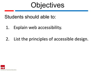 Objectives
Students should able to:

1. Explain web accessibility.

2. List the principles of accessible design.
 
