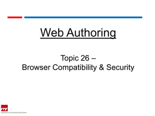 Web Authoring

          Topic 26 –
Browser Compatibility & Security
 