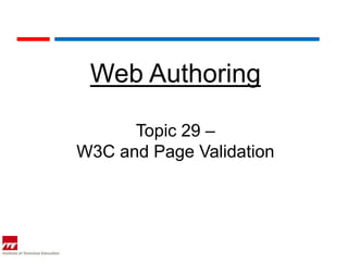 Web Authoring

      Topic 29 –
W3C and Page Validation
 