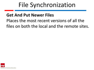 File Synchronization
Get And Put Newer Files
Places the most recent versions of all the
files on both the local and the remote sites.
 