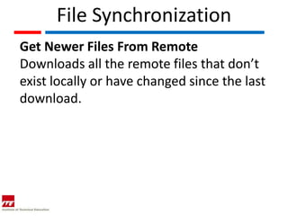 File Synchronization
Get Newer Files From Remote
Downloads all the remote files that don’t
exist locally or have changed since the last
download.
 