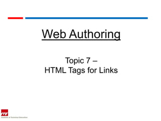 Web Authoring

    Topic 7 –
HTML Tags for Links
 