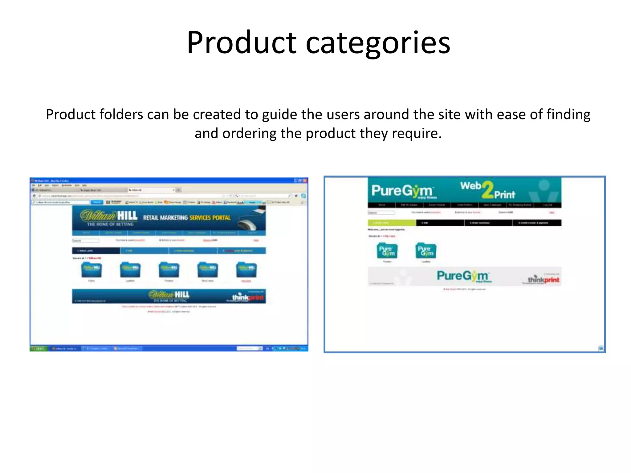 Product categories
Product folders can be created to guide the users around the site with ease of finding
and ordering the product they require.
 