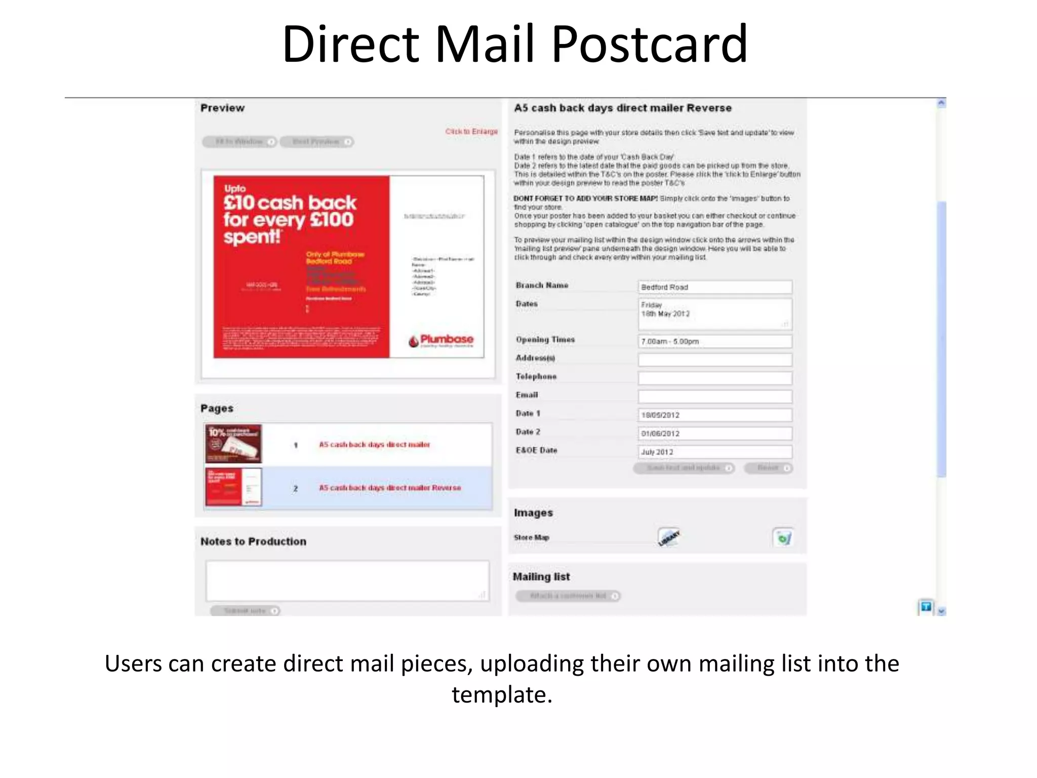 Direct Mail Postcard
Users can create direct mail pieces, uploading their own mailing list into the
template.
 