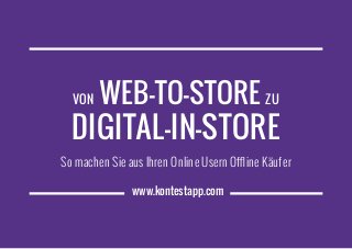 www.kontestapp.com
Von Web-to-Store zu
Digital-in-Store
So machen Sie aus Ihren Online Usern Offline Käufer
 