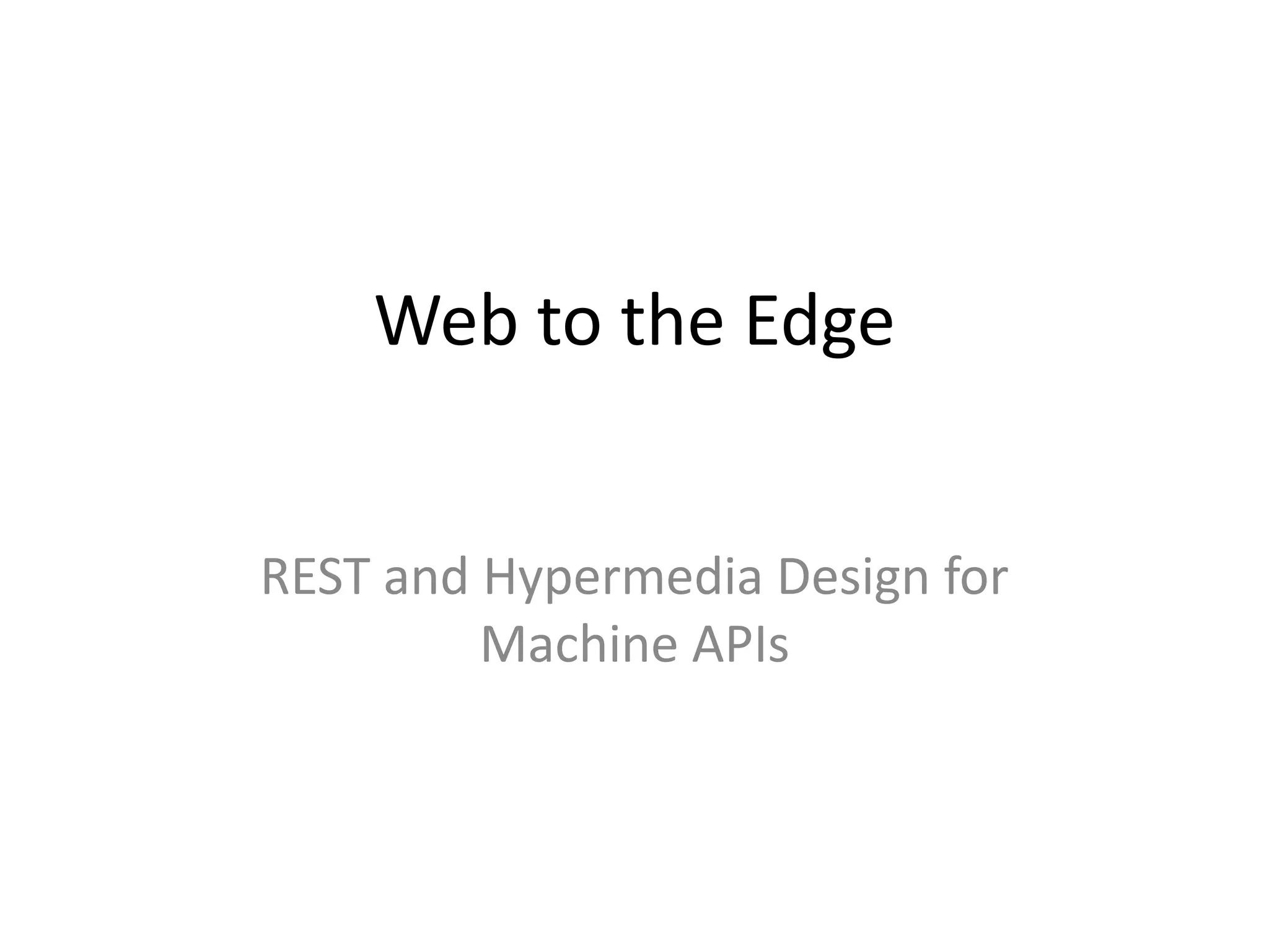 Web to the Edge
REST and Hypermedia Design for
Machine APIs
 