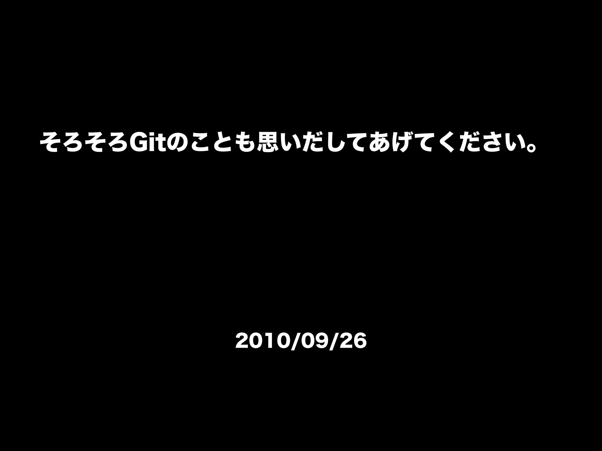 そろそろGitのことも思いだしてあげてください。




         2010/09/26
 