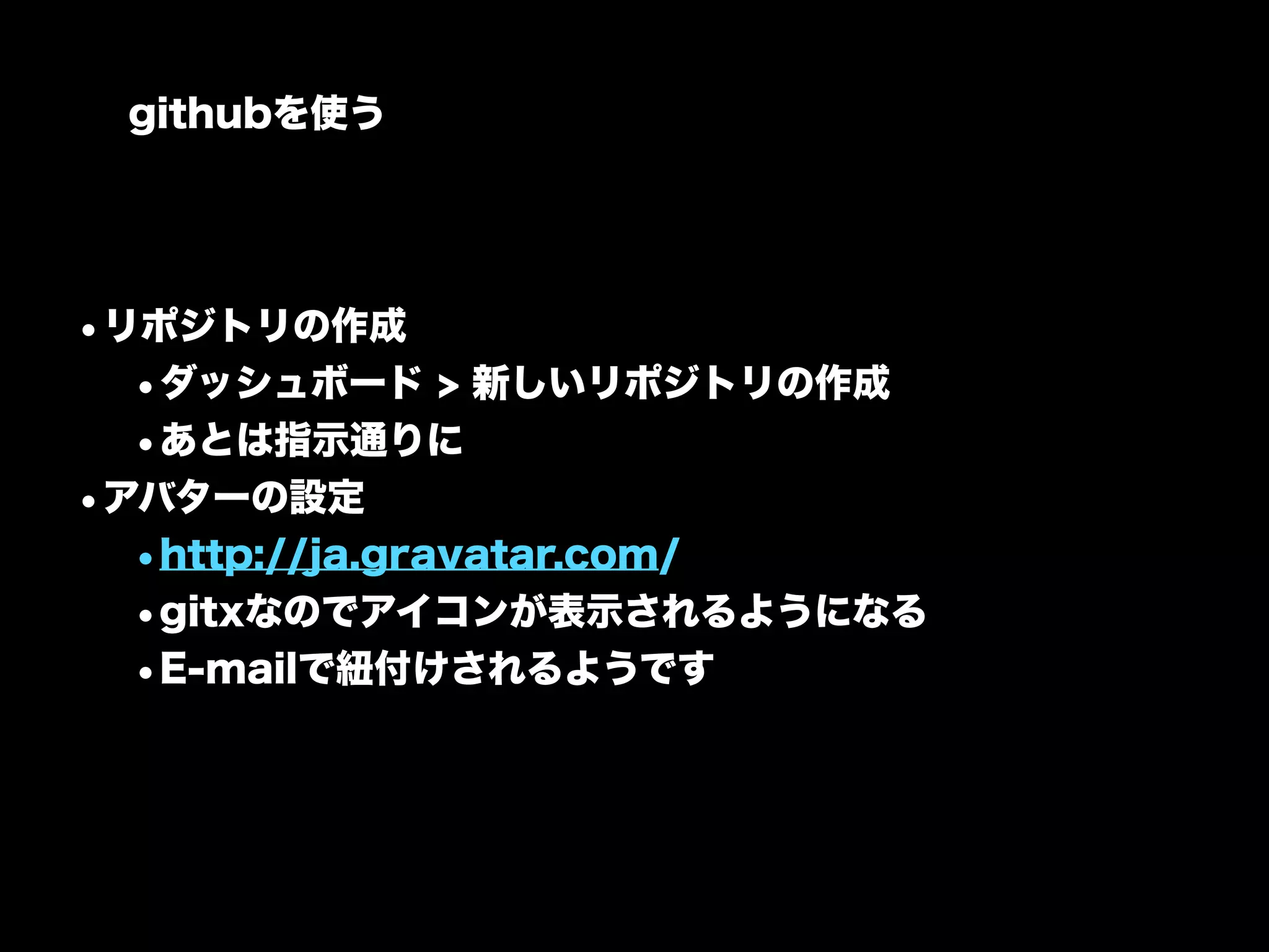 githubを使う




•リポジトリの作成
  •ダッシュボード > 新しいリポジトリの作成
  •あとは指示通りに
•アバターの設定
  •http://ja.gravatar.com/
  •gitxなのでアイコンが表示されるようになる
  •E-mailで紐付けされるようです
 