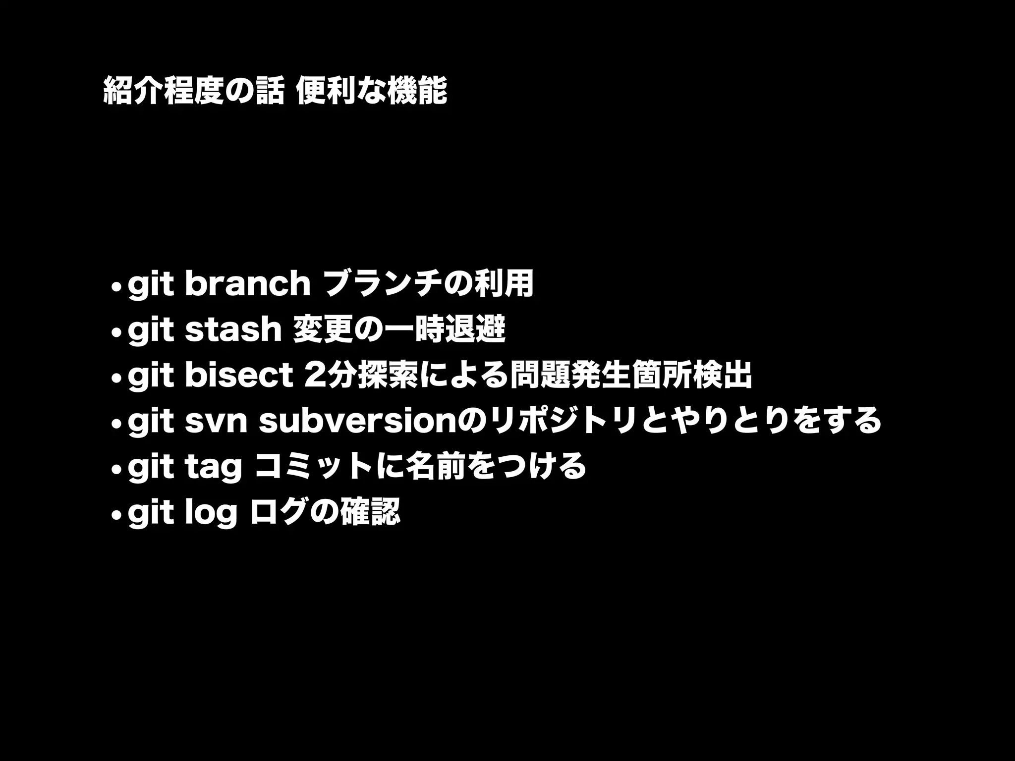 紹介程度の話 便利な機能




•git branch ブランチの利用
•git stash 変更の一時退避
•git bisect 2分探索による問題発生箇所検出
•git svn subversionのリポジトリとやりとりをする
•git tag コミットに名前をつける
•git log ログの確認
 