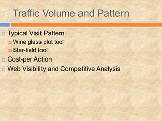 Traffic Volume and Pattern
 Typical Visit Pattern
 Wine glass plot tool
 Star-field tool
 Cost-per Action
 Web Visibility and Competitive Analysis
 