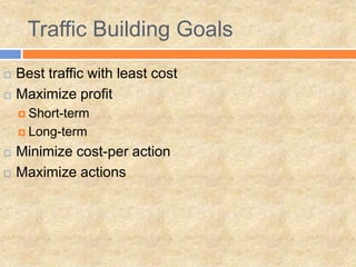 Traffic Building Goals
 Best traffic with least cost
 Maximize profit
 Short-term
 Long-term
 Minimize cost-per action
 Maximize actions
 