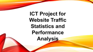 ICT Project for
Website Traffic
Statistics and
Performance
Analysis
 