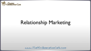 Relationship Marketing

www.TrafficGenerationCafe.com

 