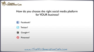 How do you choose the right social media platform
for YOUR business?
Facebook?
Twitter?
Google+?
Pinterest?

www.TrafficGe...