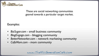 These are social networking communities
geared towards a particular target market.

Examples:
•	

•	

•	

•	


BizSugar.co...