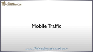 Mobile Trafﬁc

www.TrafficGenerationCafe.com

 