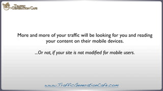 More and more of your trafﬁc will be looking for you and reading
your content on their mobile devices.
...Or not, if your ...