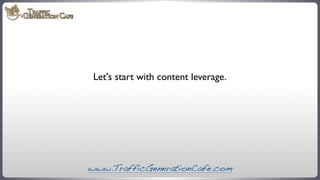 Let's start with content leverage.

www.TrafficGenerationCafe.com

 