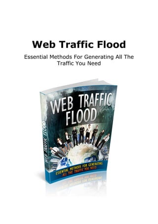 Web Traffic Flood
Essential Methods For Generating All The
Traffic You Need
 