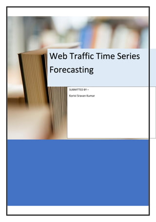 Web Traffic Time Series
Forecasting
SUBMITTED BY –
Korivi Sravan Kumar
 