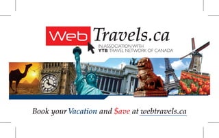 Web Travels.ca
                  IN ASSOCIATION WITH
                  YTB TRAVEL NETWORK OF CANADA




Book your Vacation and $ave at webtravels.ca
 