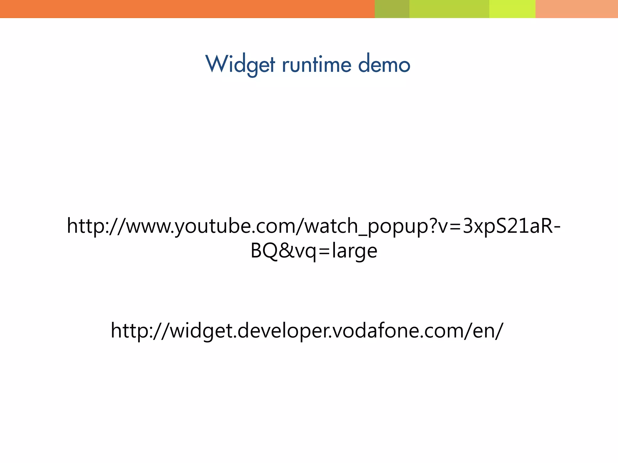 http://www.youtube.com/watch_popup?v=3xpS21aR-
                  BQ&vq=large


    http://widget.developer.vodafone.com/en/
 