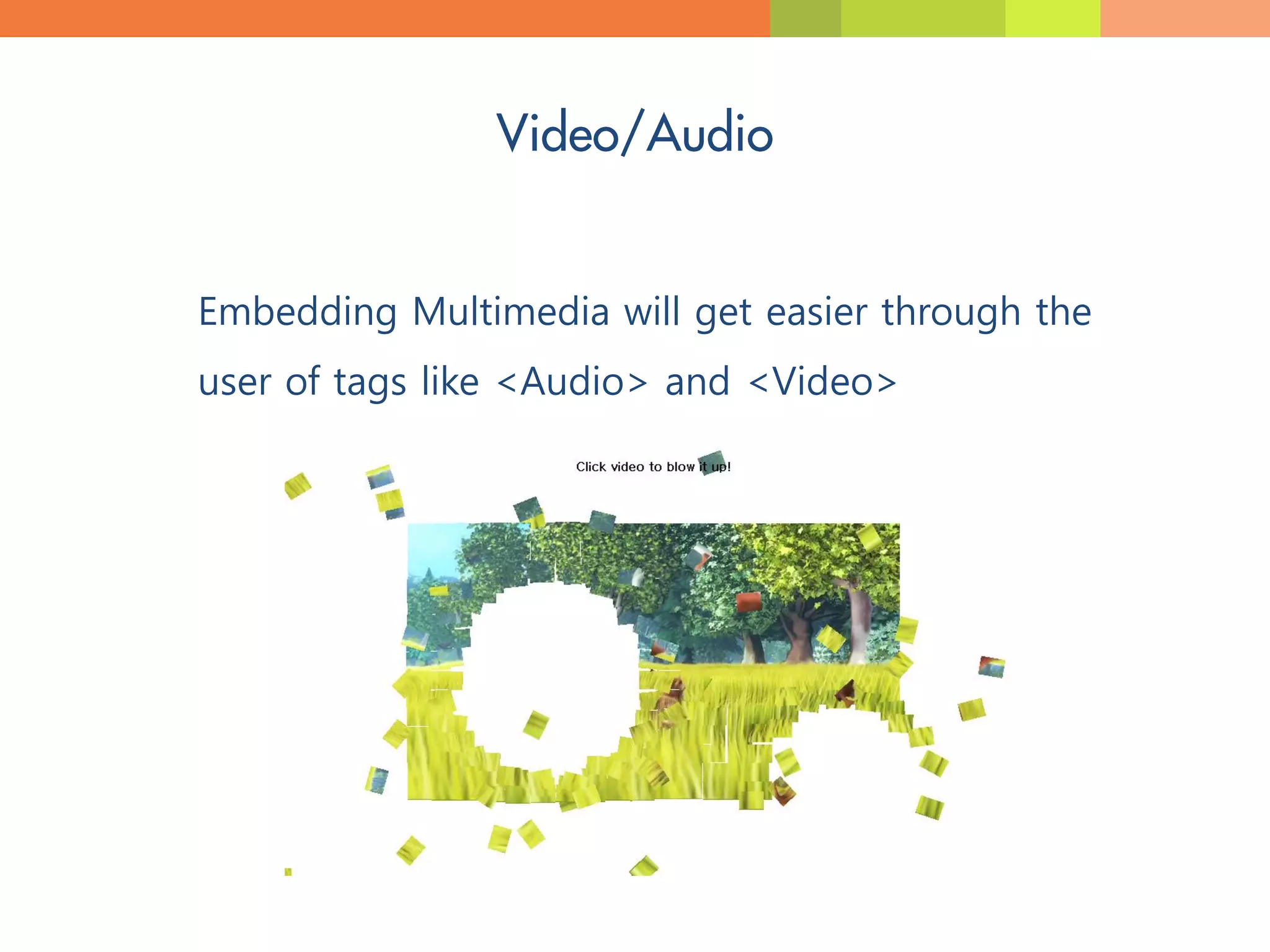 Embedding Multimedia will get easier through the
user of tags like <Audio> and <Video>
 