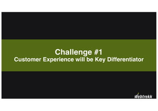 Challenge #1
Customer Experience will be Key Differentiator
 