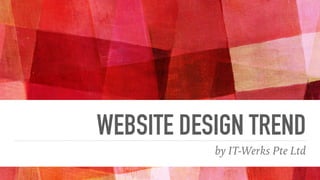 WEBSITE DESIGN TREND
by IT-Werks Pte Ltd
 