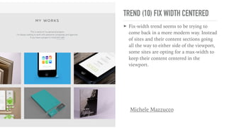TREND (10) FIX WIDTH CENTERED
➤ Fix-width trend seems to be trying to
come back in a more modern way. Instead
of sites and their content sections going
all the way to either side of the viewport,
some sites are opting for a max-width to
keep their content centered in the
viewport.
Michele Mazzucco
 